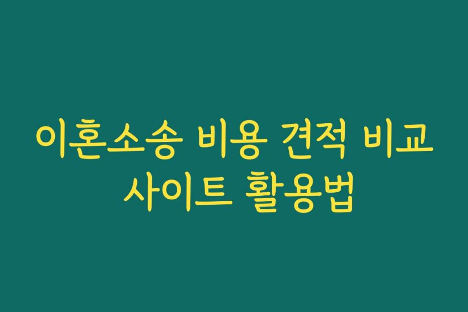 이혼소송 비용 견적 비교 사이트 활용법