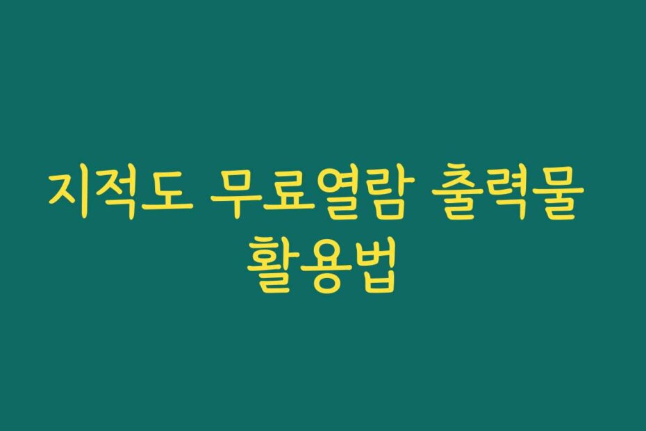 지적도 무료열람 출력물 활용법