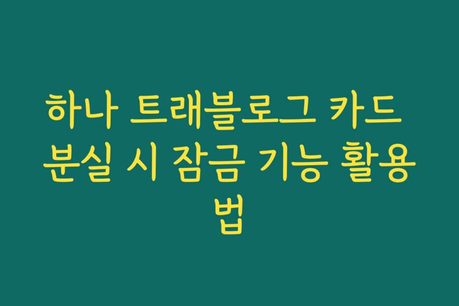 하나 트래블로그 카드 분실 시 잠금 기능 활용법