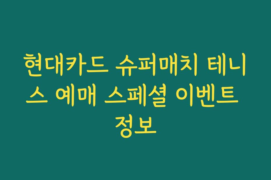 현대카드 슈퍼매치 테니스 예매 스페셜 이벤트 정보