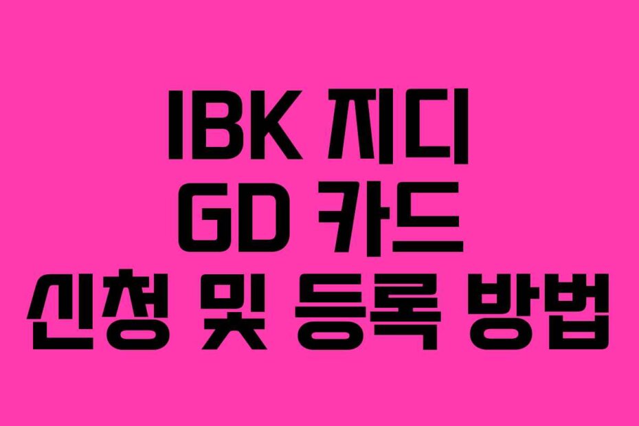 IBK 지디 GD 카드 신청 및 등록 방법