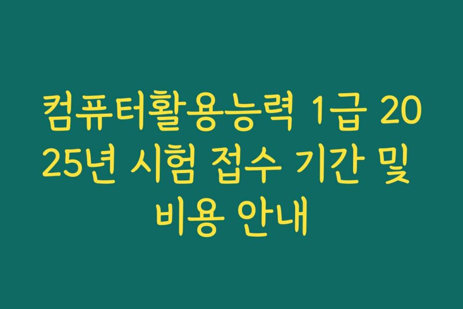 컴퓨터활용능력 1급 2025년 시험 접수 기간 및 비용 안내