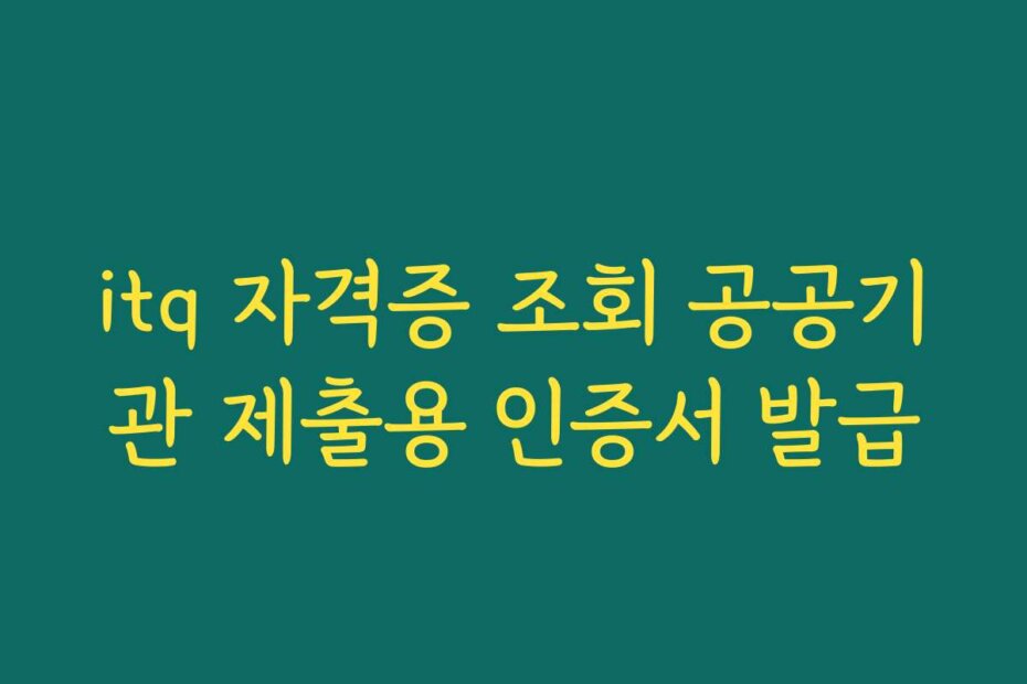 itq 자격증 조회 공공기관 제출용 인증서 발급