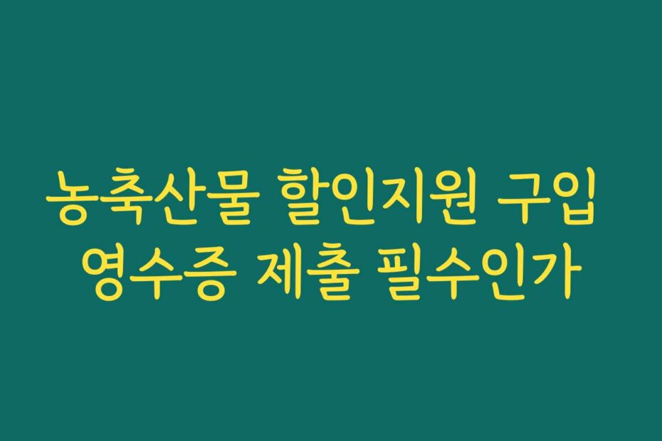 농축산물 할인지원 구입 영수증 제출 필수인가