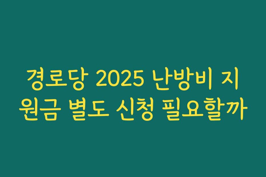 경로당 2025 난방비 지원금 별도 신청 필요할까