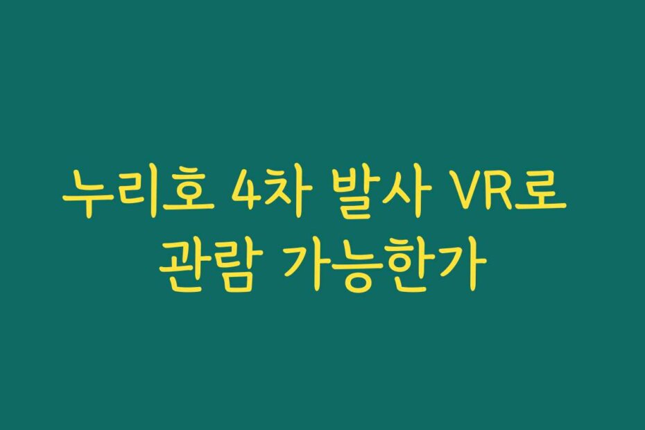 누리호 4차 발사 VR로 관람 가능한가