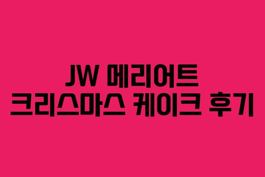 JW 메리어트 크리스마스 케이크 후기