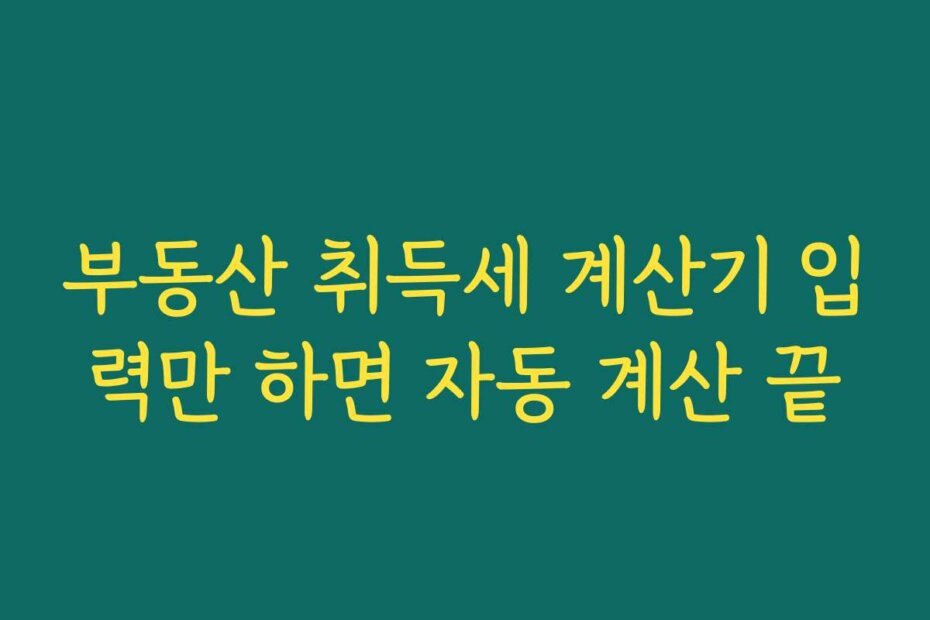 부동산 취득세 계산기 입력만 하면 자동 계산 끝