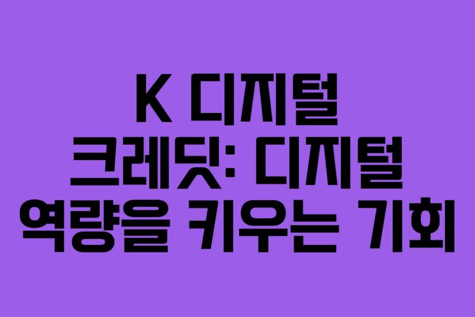 K 디지털 크레딧: 디지털 역량을 키우는 기회