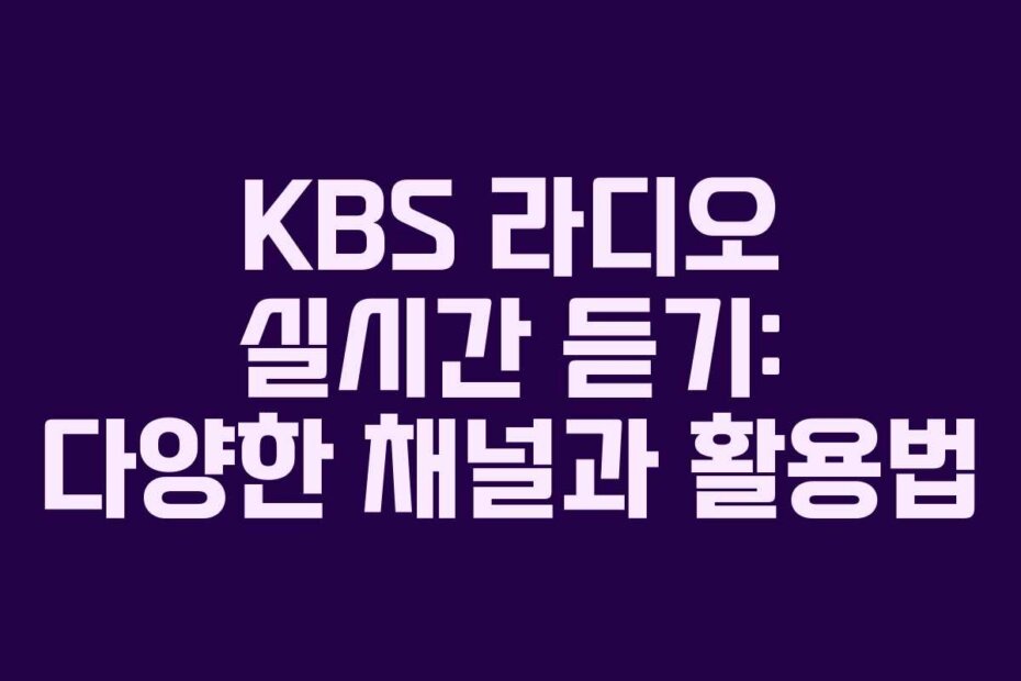 KBS 라디오 실시간 듣기: 다양한 채널과 활용법