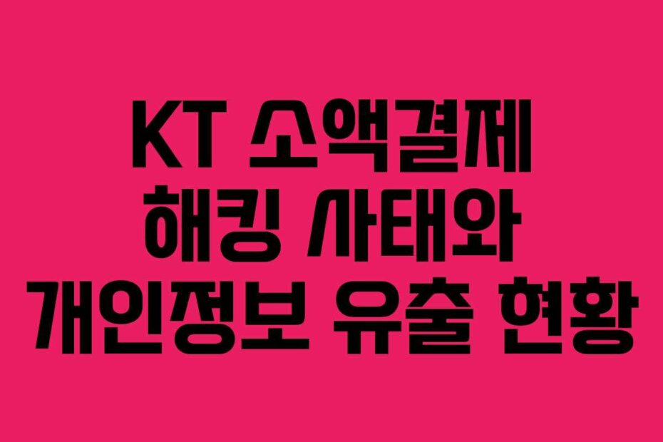 KT 소액결제 해킹 사태와 개인정보 유출 현황