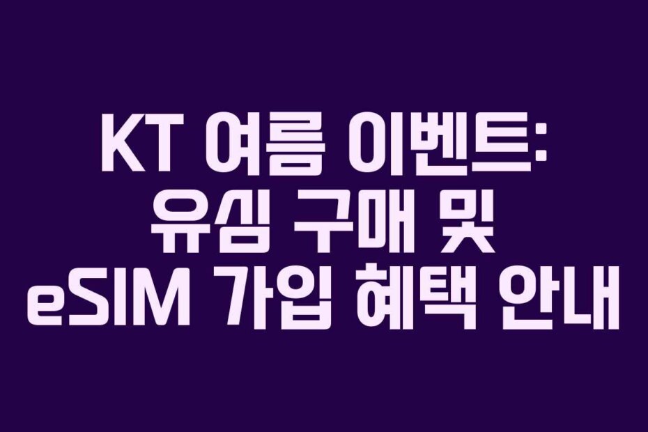 KT 여름 이벤트: 유심 구매 및 eSIM 가입 혜택 안내