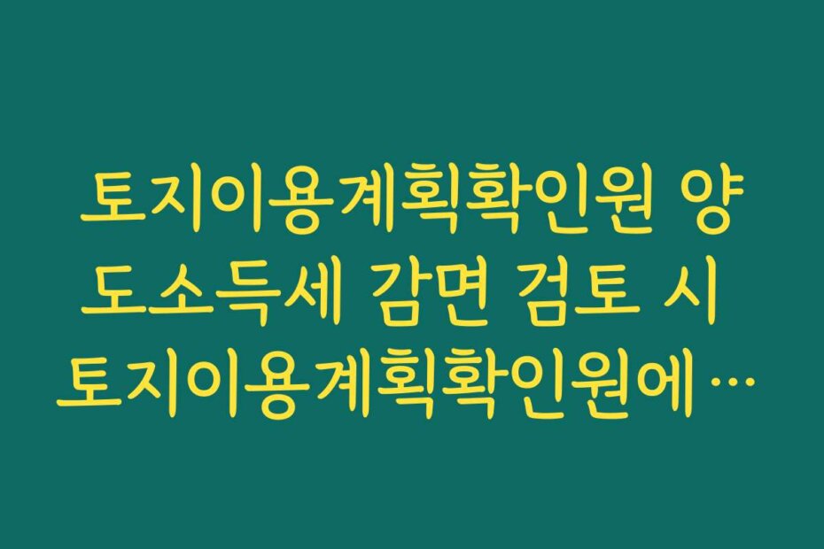 토지이용계획확인원 양도소득세 감면 검토 시 토지이용계획확인원에서 확인해야 할 항목 정리