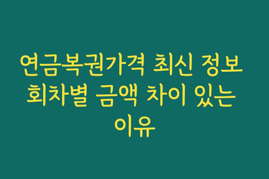 연금복권가격 최신 정보 회차별 금액 차이 있는 이유