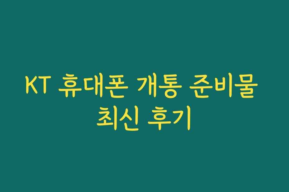 KT 휴대폰 개통 준비물 최신 후기