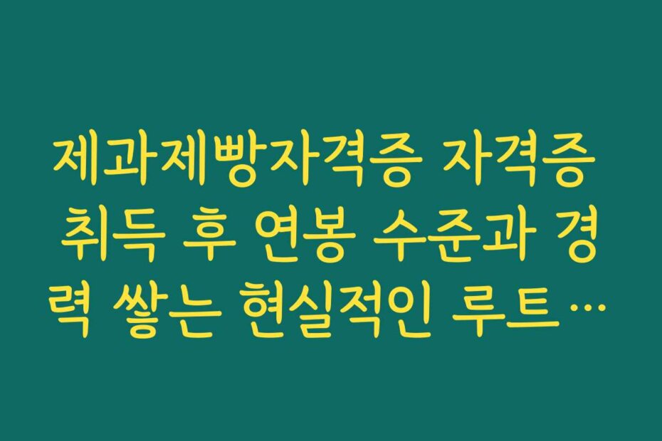 제과제빵자격증 자격증 취득 후 연봉 수준과 경력 쌓는 현실적인 루트 알아보기