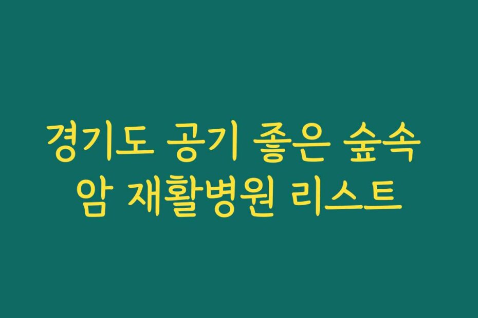 경기도 공기 좋은 숲속 암 재활병원 리스트