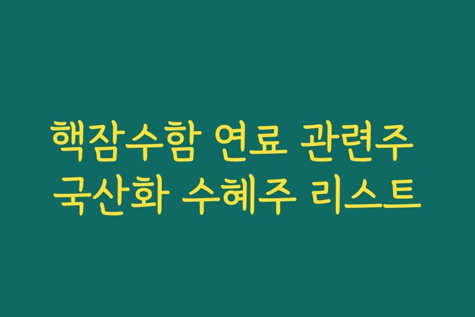 핵잠수함 연료 관련주 국산화 수혜주 리스트
