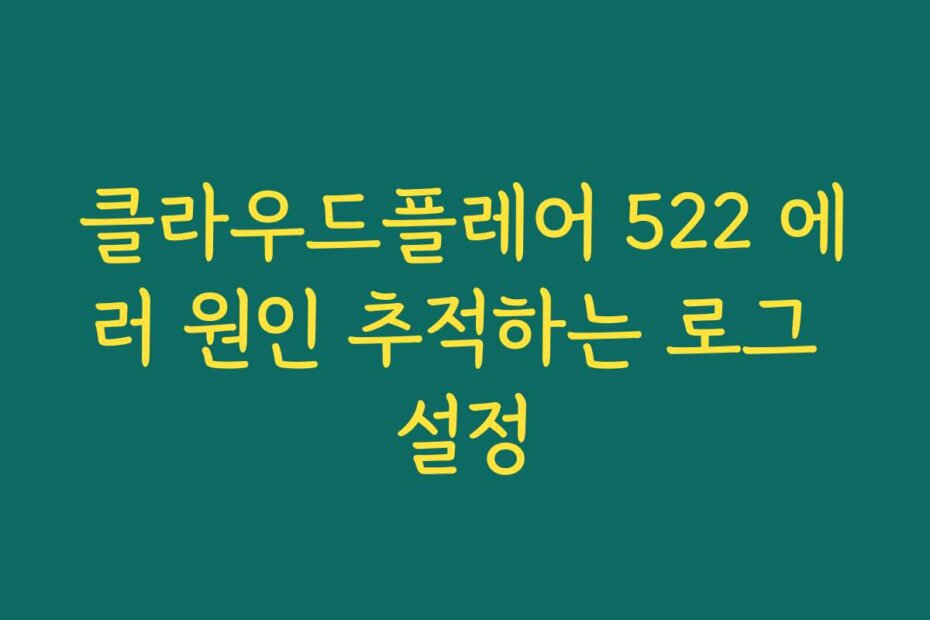 클라우드플레어 522 에러 원인 추적하는 로그 설정