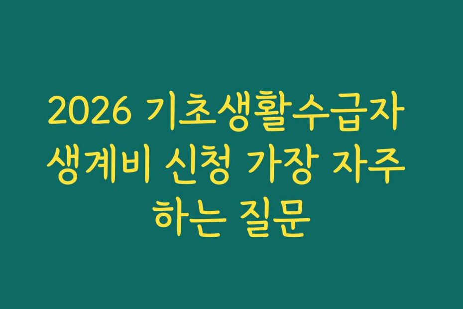 2026 기초생활수급자 생계비 신청 가장 자주 하는 질문