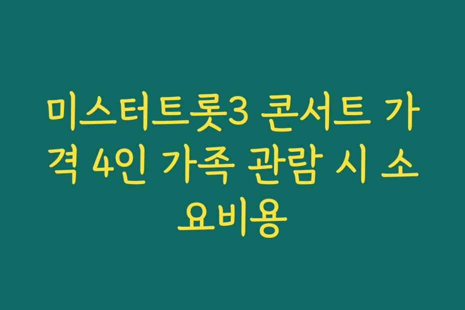 미스터트롯3 콘서트 가격 4인 가족 관람 시 소요비용