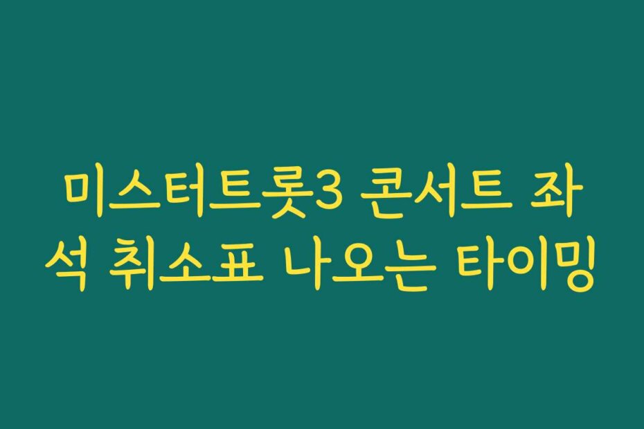 미스터트롯3 콘서트 좌석 취소표 나오는 타이밍