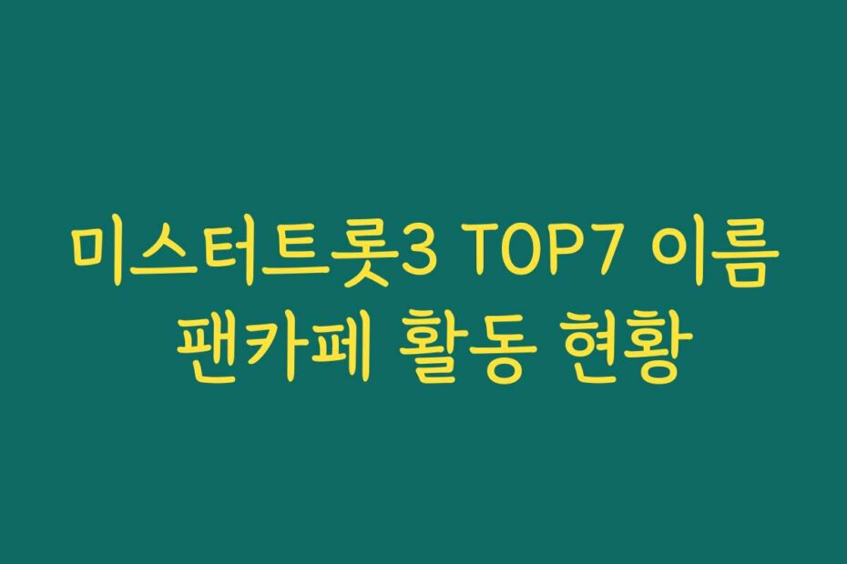 미스터트롯3 TOP7 이름 팬카페 활동 현황