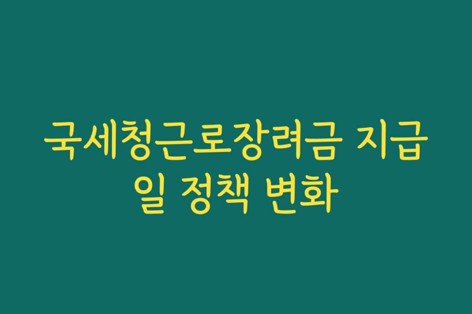국세청근로장려금 지급일 정책 변화