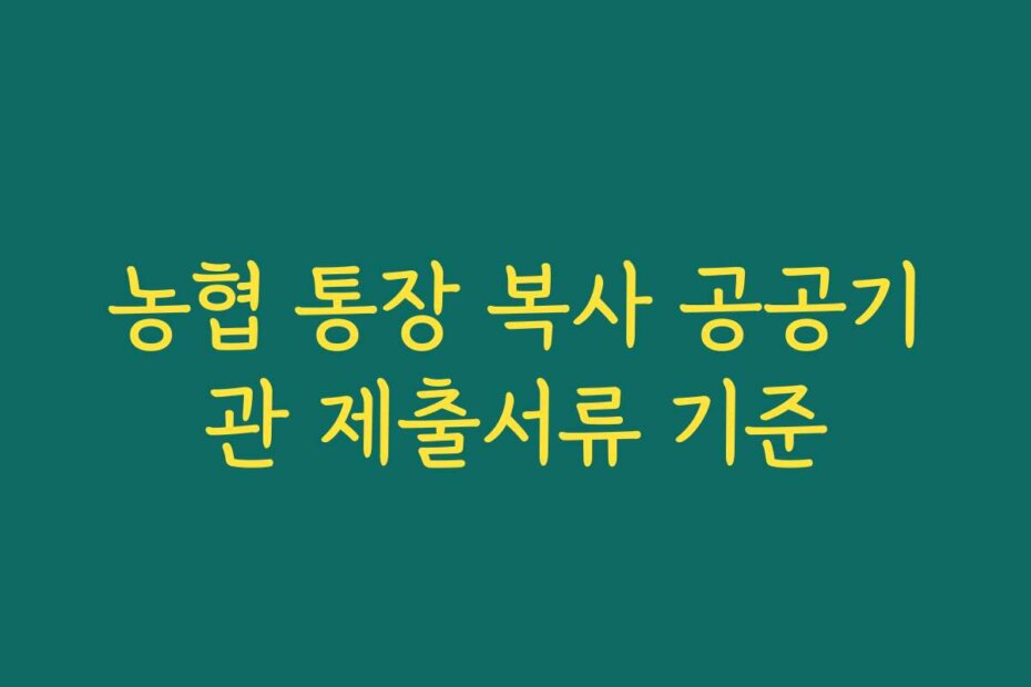 농협 통장 복사 공공기관 제출서류 기준