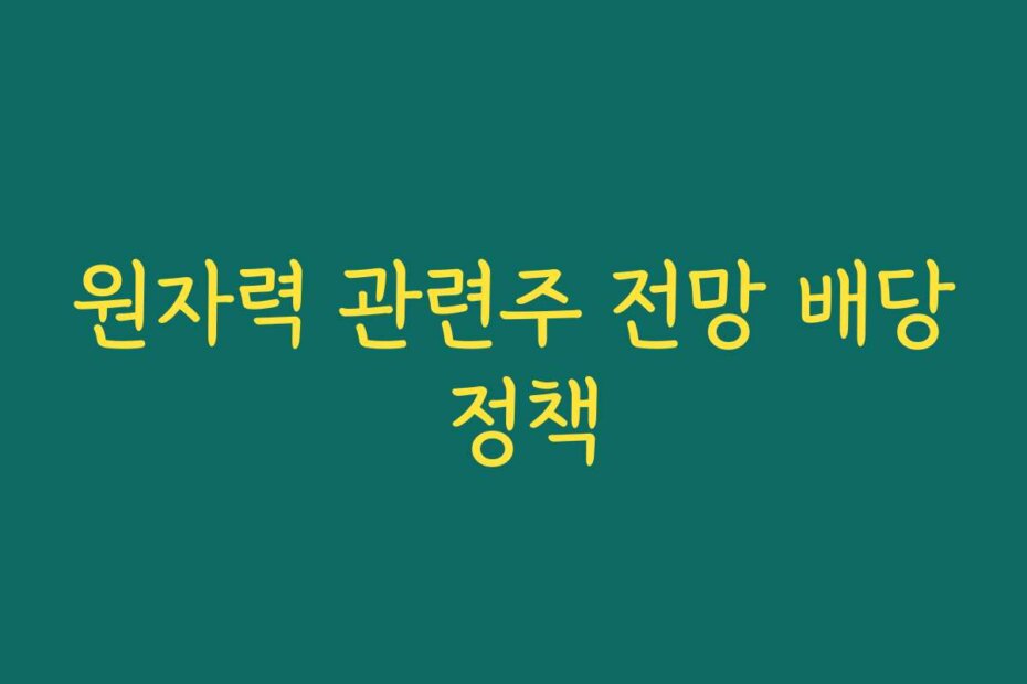 원자력 관련주 전망 배당 정책