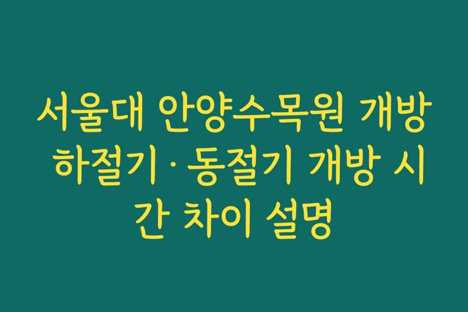 서울대 안양수목원 개방 하절기·동절기 개방 시간 차이 설명