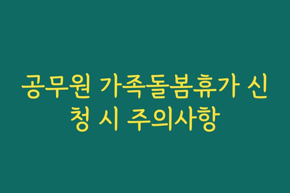 공무원 가족돌봄휴가 신청 시 주의사항