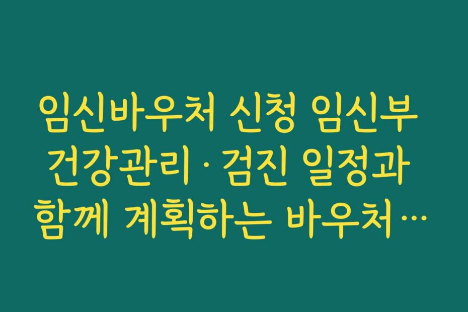 임신바우처 신청 임신부 건강관리·검진 일정과 함께 계획하는 바우처 사용 플랜