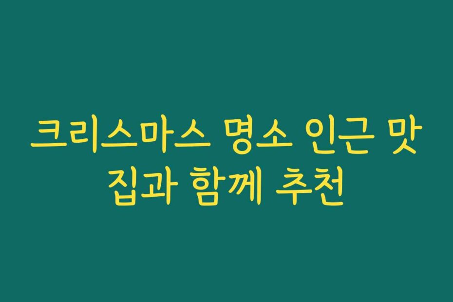 크리스마스 명소 인근 맛집과 함께 추천