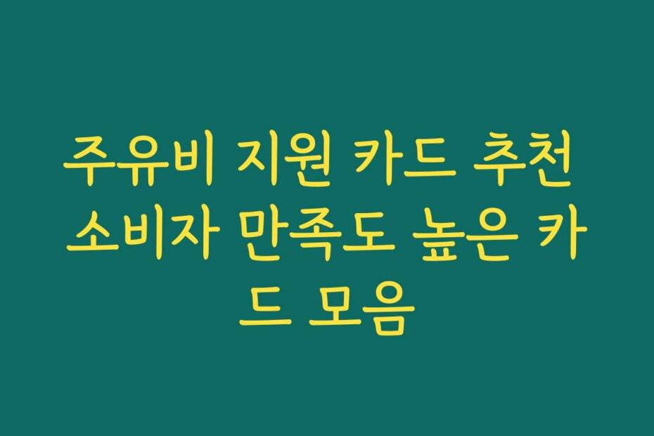 주유비 지원 카드 추천 소비자 만족도 높은 카드 모음