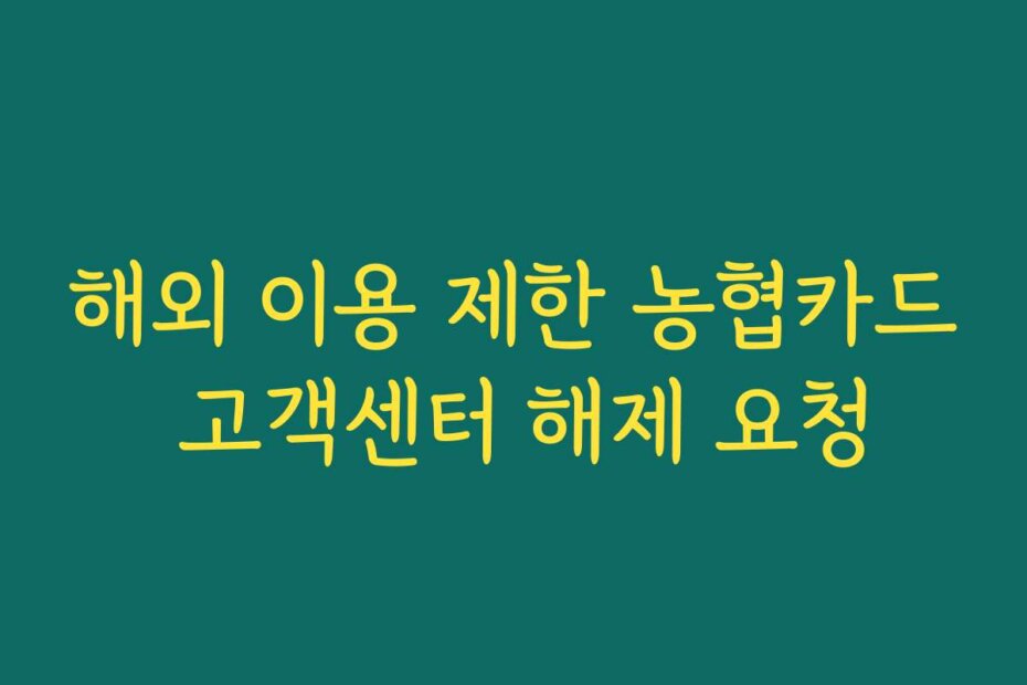 해외 이용 제한 농협카드 고객센터 해제 요청