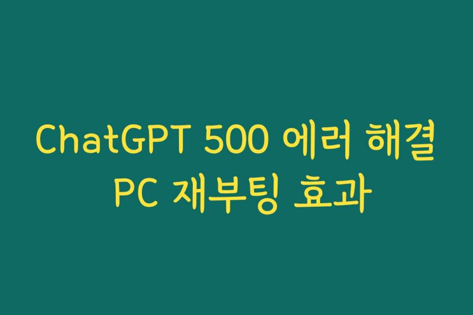 ChatGPT 500 에러 해결 PC 재부팅 효과