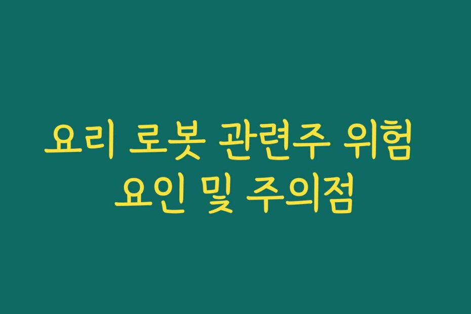 요리 로봇 관련주 위험 요인 및 주의점
