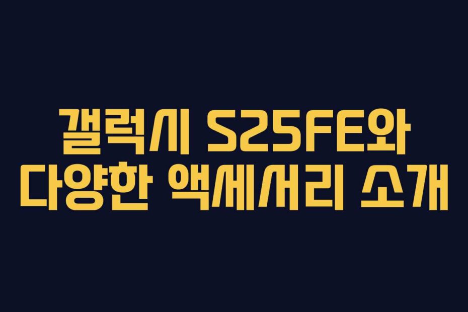 갤럭시 S25FE와 다양한 액세서리 소개