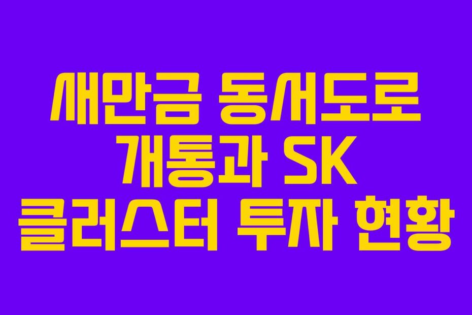 새만금 동서도로 개통과 SK 클러스터 투자 현황