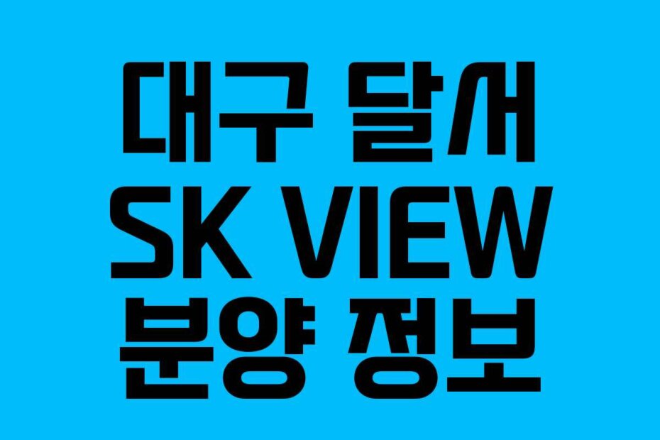대구 달서 SK VIEW 분양 정보
