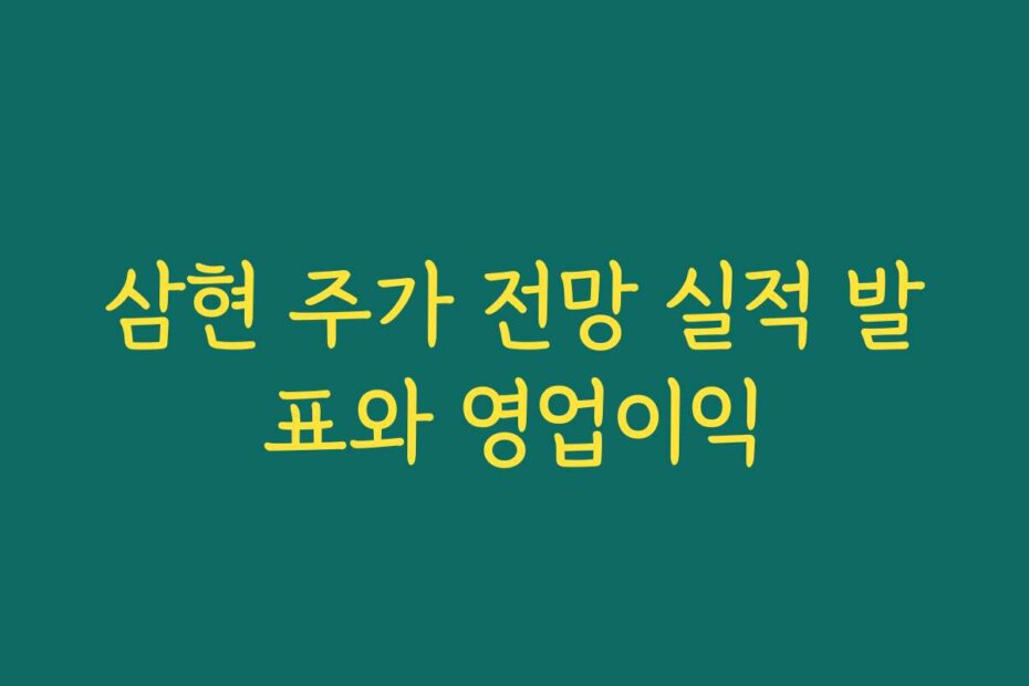 삼현 주가 전망 실적 발표와 영업이익