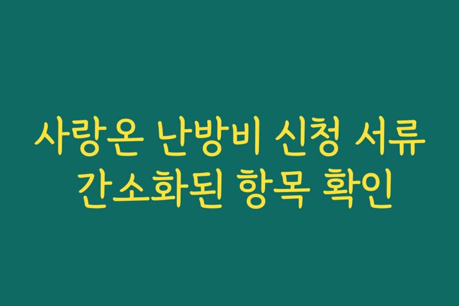 사랑온 난방비 신청 서류 간소화된 항목 확인