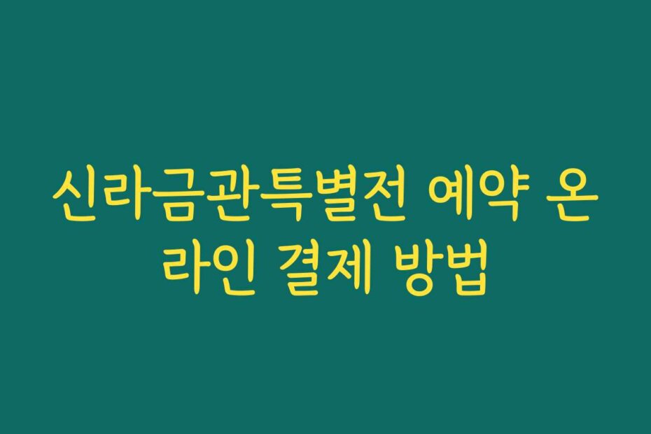 신라금관특별전 예약 온라인 결제 방법