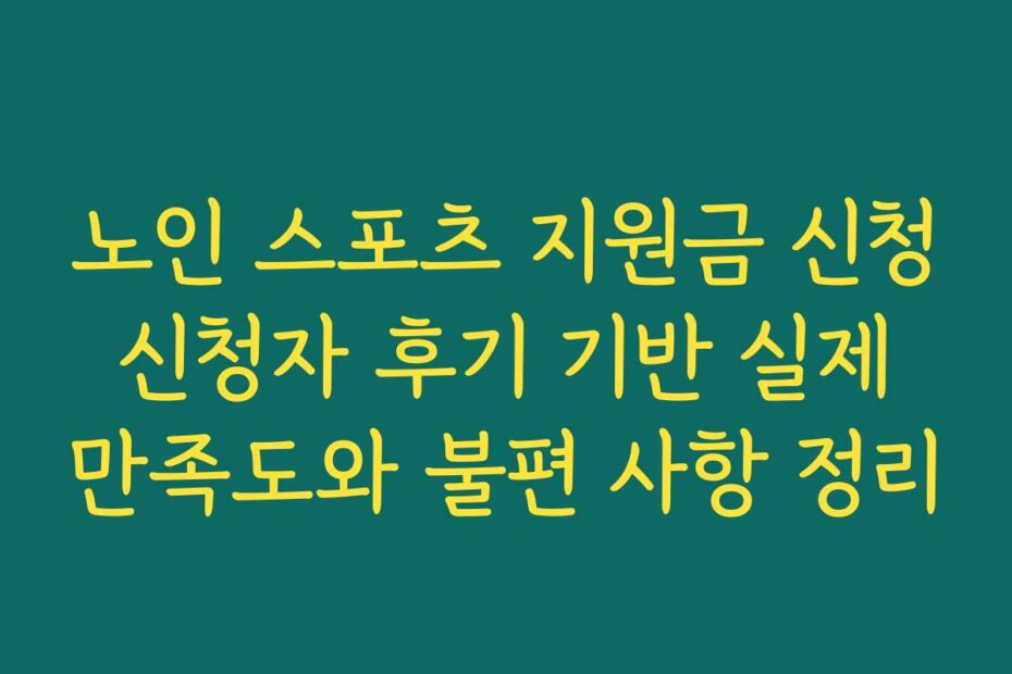 노인 스포츠 지원금 신청 신청자 후기 기반 실제 만족도와 불편 사항 정리