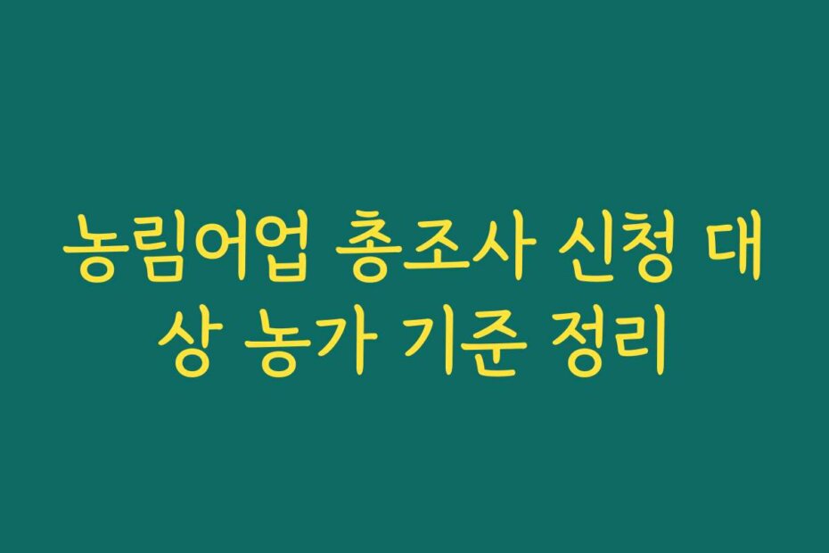 농림어업 총조사 신청 대상 농가 기준 정리