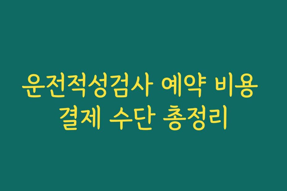운전적성검사 예약 비용 결제 수단 총정리
