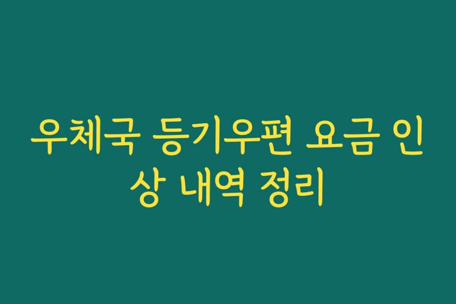우체국 등기우편 요금 인상 내역 정리