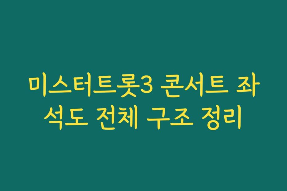 미스터트롯3 콘서트 좌석도 전체 구조 정리