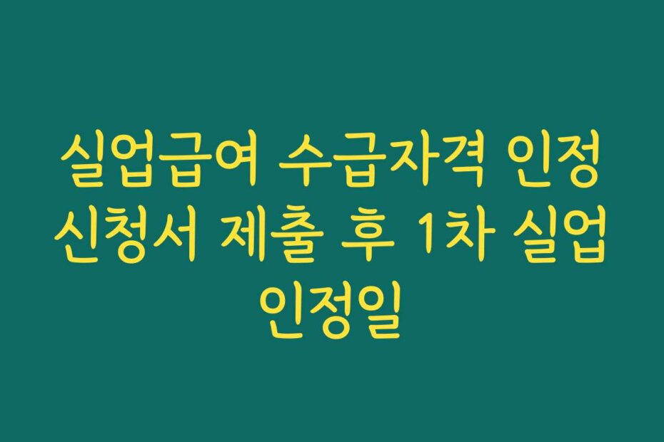 실업급여 수급자격 인정신청서 제출 후 1차 실업인정일